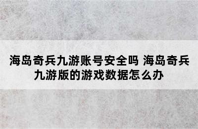 海岛奇兵九游账号安全吗 海岛奇兵九游版的游戏数据怎么办